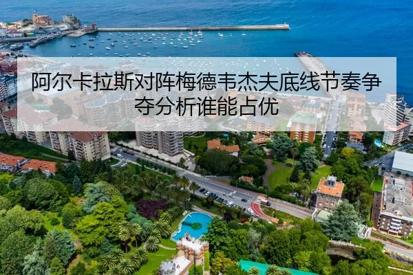 阿尔卡拉斯对阵梅德韦杰夫底线节奏争夺分析谁能占优