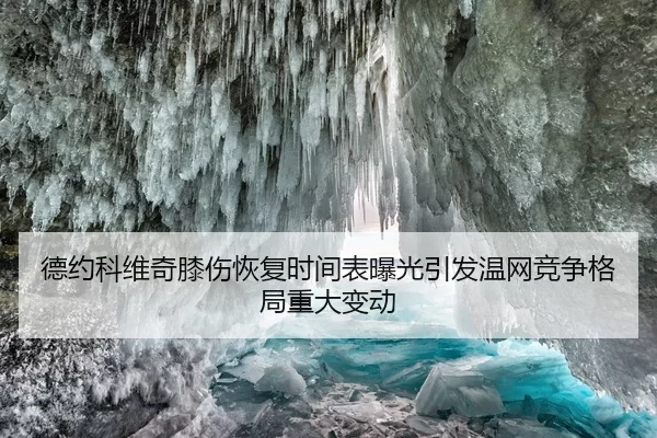 德约科维奇膝伤恢复时间表曝光引发温网竞争格局重大变动
