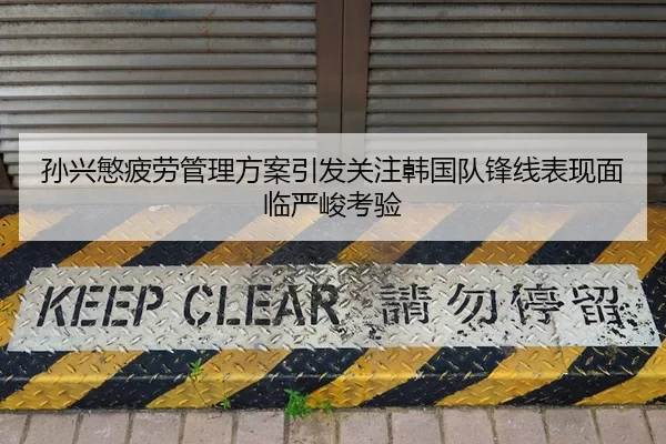 孙兴慜疲劳管理方案引发关注韩国队锋线表现面临严峻考验