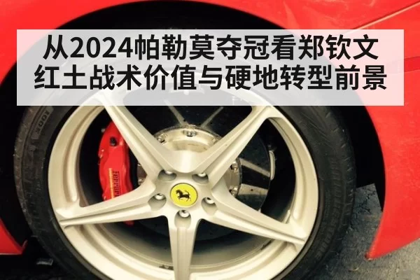 从2024帕勒莫夺冠看郑钦文红土战术价值与硬地转型前景