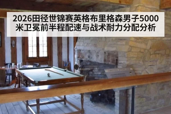 2026田径世锦赛英格布里格森男子5000米卫冕前半程配速与战术耐力分配分析