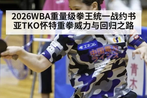 2026WBA重量级拳王统一战约书亚TKO怀特重拳威力与回归之路