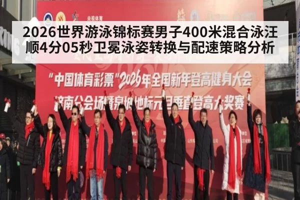 2026世界游泳锦标赛男子400米混合泳汪顺4分05秒卫冕泳姿转换与配速策略分析