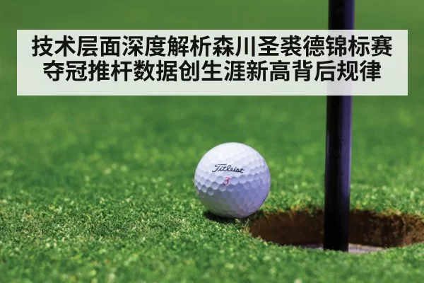 技术层面深度解析森川圣裘德锦标赛夺冠推杆数据创生涯新高背后规律