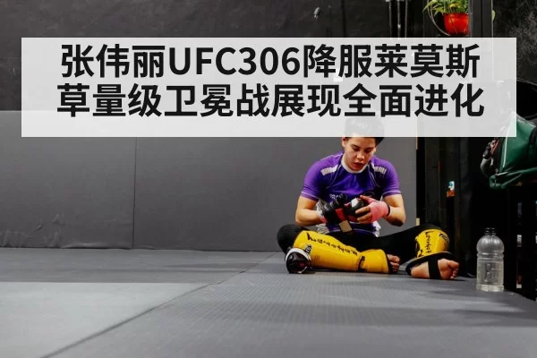 张伟丽UFC306降服莱莫斯 草量级卫冕战展现全面进化