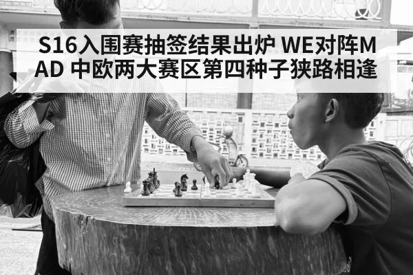 S16入围赛抽签结果出炉 WE对阵MAD 中欧两大赛区第四种子狭路相逢