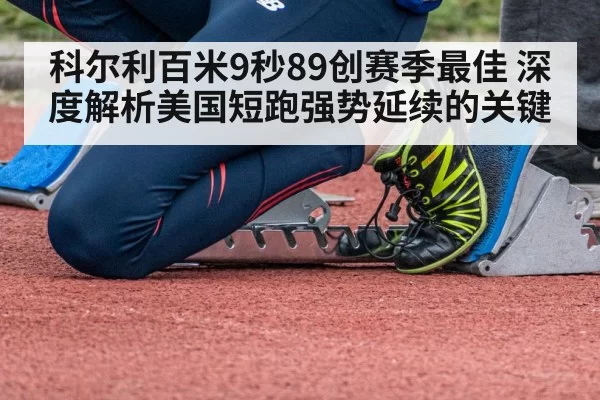 科尔利百米9秒89创赛季最佳 深度解析美国短跑强势延续的关键
