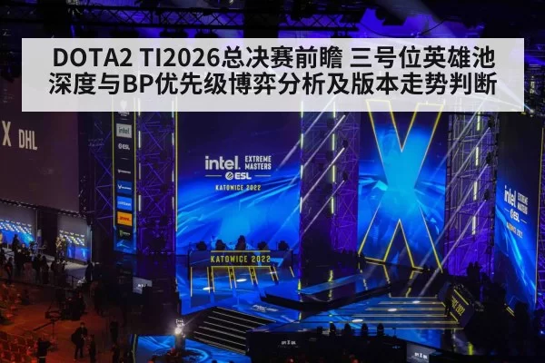 DOTA2 TI2026总决赛前瞻 三号位英雄池深度与BP优先级博弈分析及版本走势判断